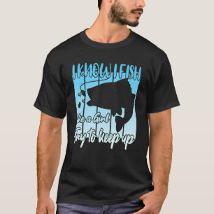 I know i fish like a girl try to keep up 1 T-Shirt