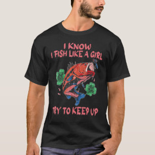 I Know I Fish Like A Girl Try To Keep Up Fishing 1 T-Shirt