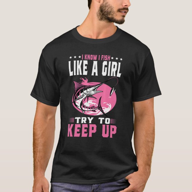 I Know I Fish Like A Girl Try To Keep Up  Fishing  T-Shirt (Front)