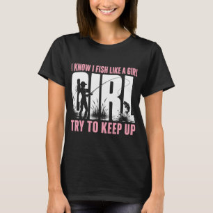 I Know I Fish Like A Girl Try To Keep Up Fishing W T-Shirt
