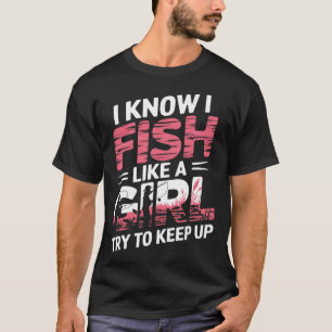 I Know I Fish Like A Girl Try To Keep Up Funny Fis T-Shirt
