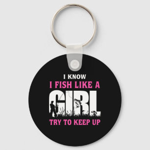 I Know I Fish Like A Girl Try To Keep Up Girl Love Key Ring