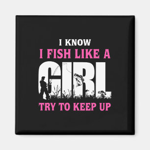 I Know I Fish Like A Girl Try To Keep Up Girl Love Magnet