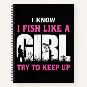 I Know I Fish Like A Girl Try To Keep Up Girl Love Notebook