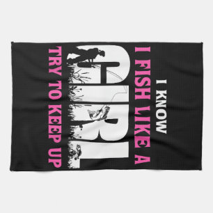 I Know I Fish Like A Girl Try To Keep Up Girl Love Tea Towel