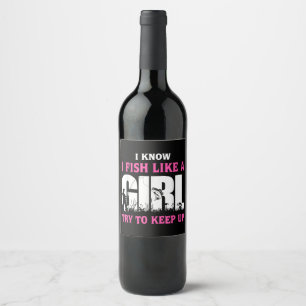 I Know I Fish Like A Girl Try To Keep Up Girl Love Wine Label