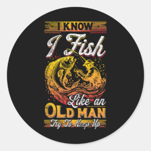 I Know I Fish Like An Old Man  Classic Round Sticker