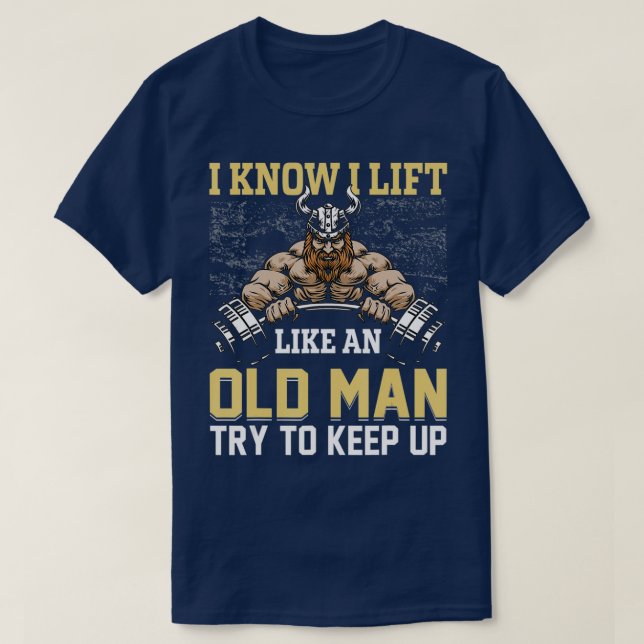 I Know I Lift Like an Old Man Funny Weightlifting  T-Shirt (Design Front)