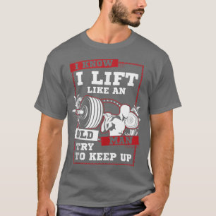 I Know I Lift Like An Old Man Try To Keep Up T-Shirt
