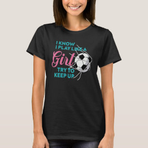 I Know I Play Like A Girl Gag Soccer Enthusiastic T-Shirt