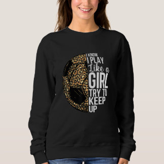 I Know I Play Like A Girl Soccer Leopard Women Sweatshirt