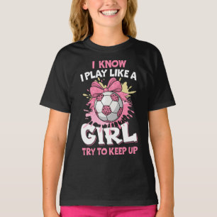 I know I Play Like A Girl Soccer T-Shirt