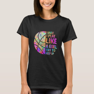 I Know I Play Like A Girl Try To Keep Up  Basketba T-Shirt