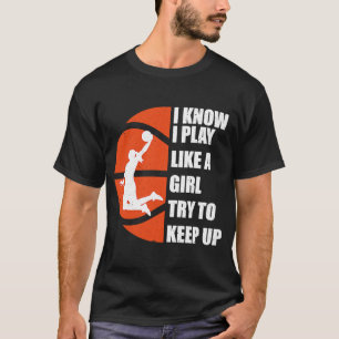 I Know I Play Like A Girl Try To Keep Up  Basketba T-Shirt