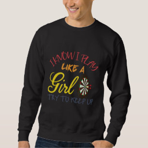 I Know I Play Like A Girl Try To Keep Up Darts Des Sweatshirt