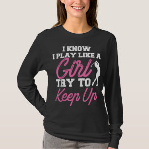 I Know I Play Like A Girl Try To Keep Up Golf Gift T-Shirt