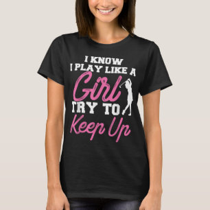I Know I Play Like A Girl Try To Keep Up Golf Gift T-Shirt