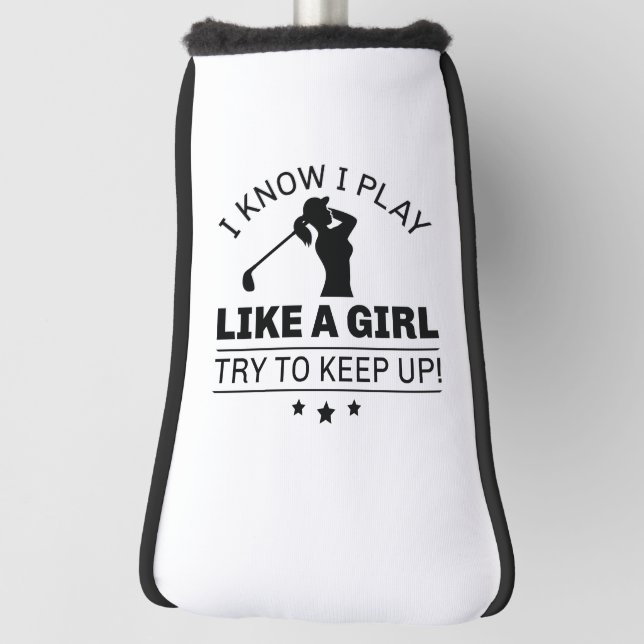 I Know I Play Like A Girl Try To Keep Up Golf Head Cover (Rotate 90)