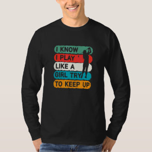 I Know I Play Like A Girl Try To Keep Up Golfer Go T-Shirt