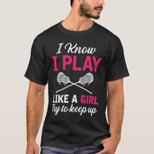 I Know I Play Like A Girl Try To Keep Up Lacrosse T-Shirt