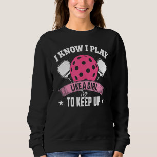 I Know I Play Like A Girl Try To Keep Up  Pickleba Sweatshirt