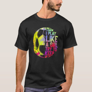 I Know I Play Like A Girl Try To Keep Up  Soccer_1 T-Shirt