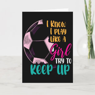 I Know I Play Like A Girl Try To Keep Up Soccer Gi Card