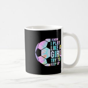 I Know I Play Like A Girl Try To Keep Up Soccer Gi Coffee Mug