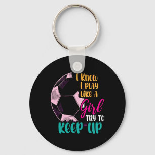 I Know I Play Like A Girl Try To Keep Up Soccer Gi Key Ring