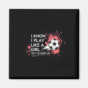 I Know I Play Like A Girl Try To Keep Up Soccer Magnet