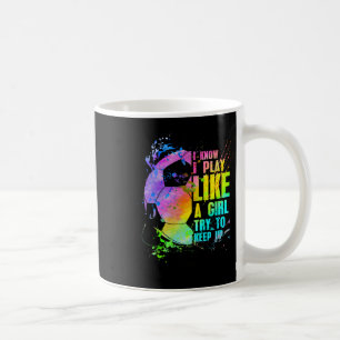 I Know I Play Like A Girl Try To Keep Up Soccer Pl Coffee Mug