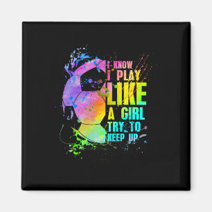 I Know I Play Like A Girl Try To Keep Up Soccer Pl Magnet