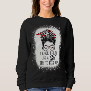 I Know I Play Like A Girl Try To Keep Up Soccer Sweatshirt