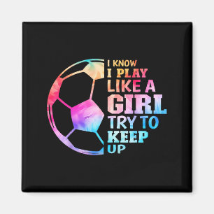 I Know I Play Like A Girl Try To Keep Up Soccer Wo Magnet