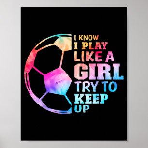 I Know I Play Like A Girl Try To Keep Up Soccer Wo Poster