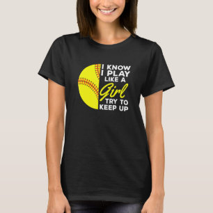 I Know I Play Like A Girl Try To Keep Up Softball T-Shirt