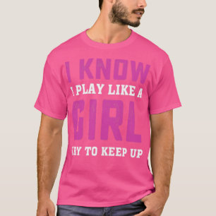 I Know I Play Like A Girl Try To Keep Up T-Shirt