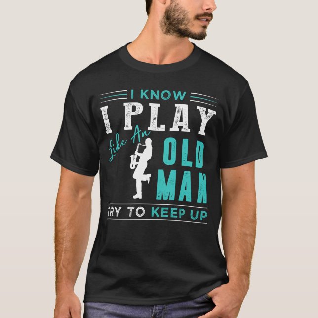 I know i play saxophone like an old man try to kee T-Shirt (Front)