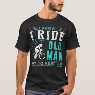 I know i ride bicycle like an old man try to keep T-Shirt