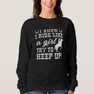 I Know I Ride Like A Girl Try To Keep Up Sweatshirt