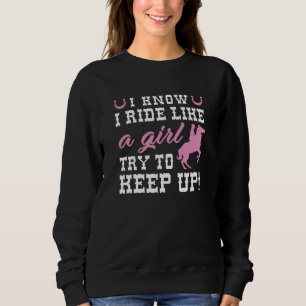 I Know I Ride Like A Girl Try To Keep Up Sweatshirt
