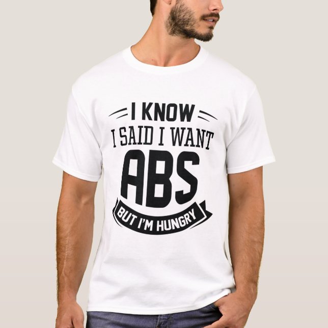 I Know I Said I Want Abs T-Shirt (Front)
