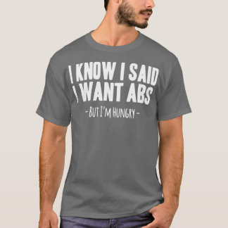 I Know I Said I Want ABS T-Shirt
