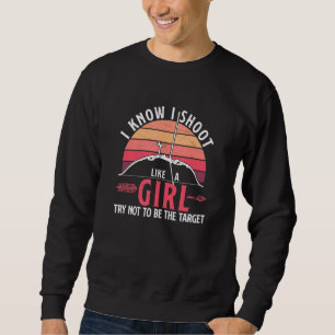 I Know I Shoot Like A Girl Archery Humor For An A Sweatshirt