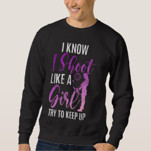 I Know I Shoot Like A Girl Try To Keep Up Archery  Sweatshirt
