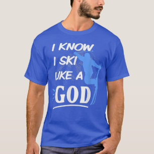 I Know I Ski Like A God For Skier on Snow Ice & Mo T-Shirt