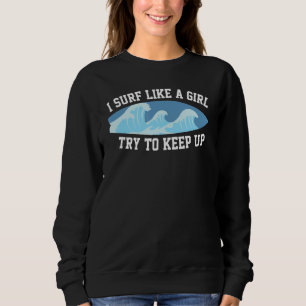 I Know I Surf Like A Girl Try To Keep Up 3 Sweatshirt