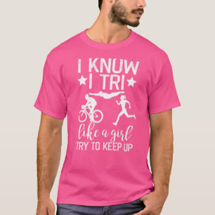 I Know I Tri Like A Girl Try To Keep Up Triathlon T-Shirt