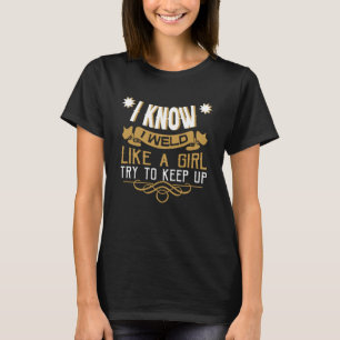 I Know I Weld Like A Girl Try To Keep Up Welder We T-Shirt