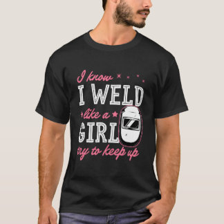 I Know I Weld Like A Try To Keep Up Welding T-Shirt